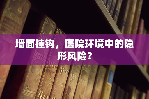 墙面挂钩，医院环境中的隐形风险？
