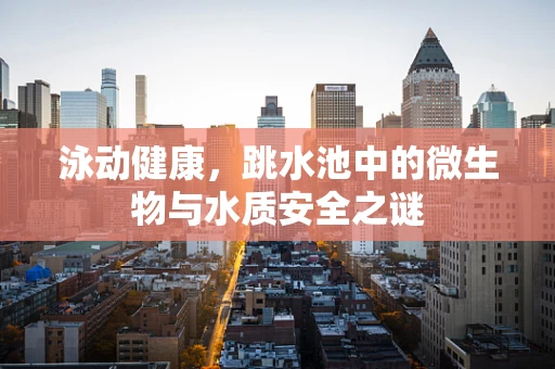 泳动健康，跳水池中的微生物与水质安全之谜