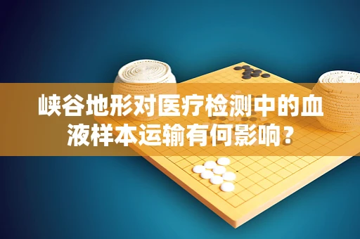 峡谷地形对医疗检测中的血液样本运输有何影响？