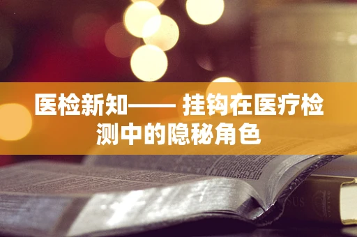 医检新知—— 挂钩在医疗检测中的隐秘角色