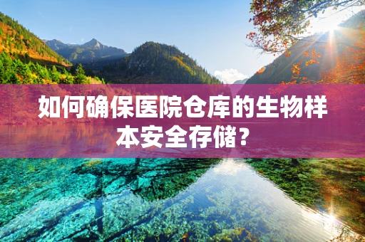 如何确保医院仓库的生物样本安全存储？