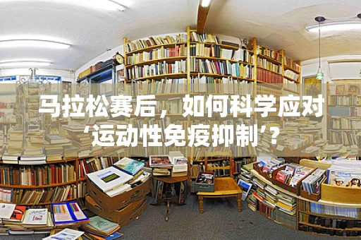 马拉松赛后，如何科学应对‘运动性免疫抑制’？