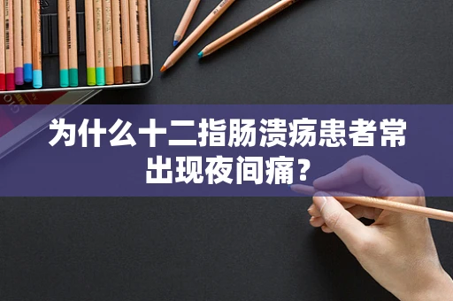 为什么十二指肠溃疡患者常出现夜间痛？