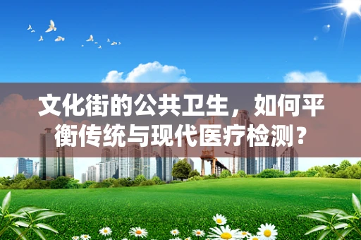 文化街的公共卫生，如何平衡传统与现代医疗检测？