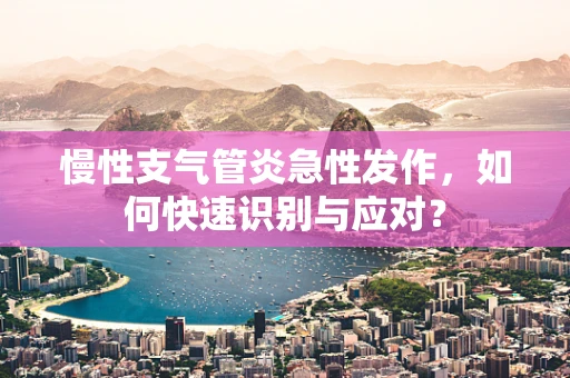 慢性支气管炎急性发作，如何快速识别与应对？