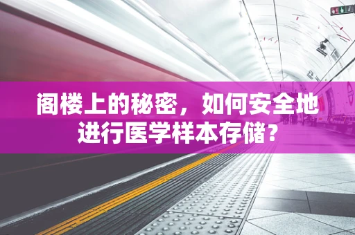 阁楼上的秘密，如何安全地进行医学样本存储？