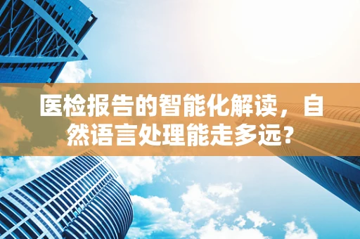 医检报告的智能化解读，自然语言处理能走多远？