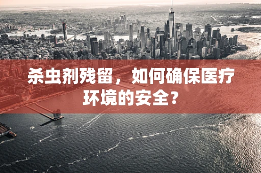 杀虫剂残留，如何确保医疗环境的安全？