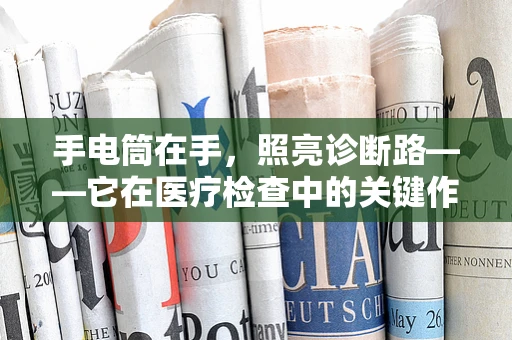 手电筒在手，照亮诊断路——它在医疗检查中的关键作用是什么？