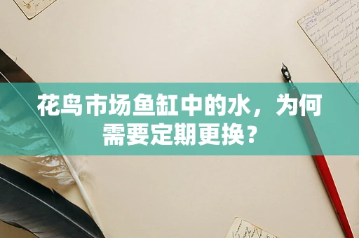 花鸟市场鱼缸中的水，为何需要定期更换？