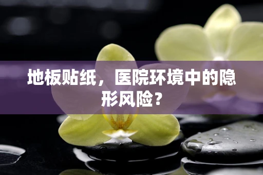 地板贴纸，医院环境中的隐形风险？