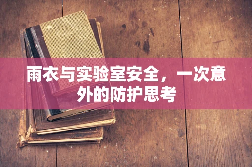 雨衣与实验室安全，一次意外的防护思考