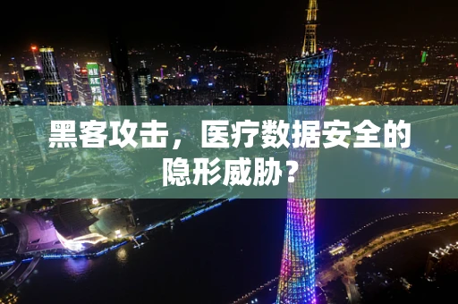 黑客攻击，医疗数据安全的隐形威胁？