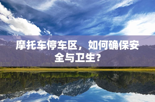 摩托车停车区，如何确保安全与卫生？