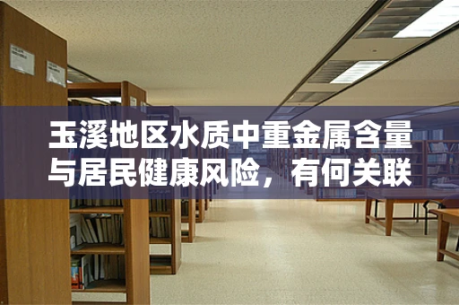 玉溪地区水质中重金属含量与居民健康风险，有何关联？