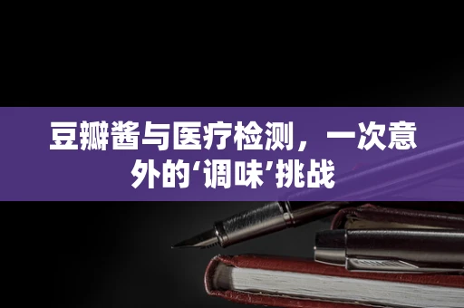 豆瓣酱与医疗检测，一次意外的‘调味’挑战