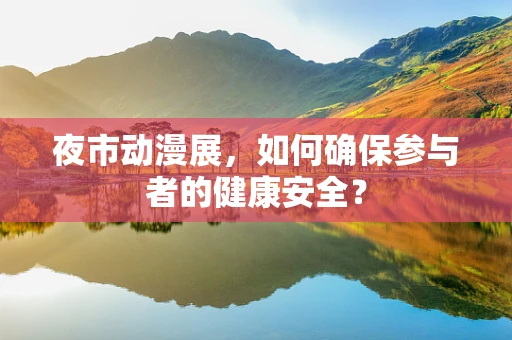 夜市动漫展，如何确保参与者的健康安全？