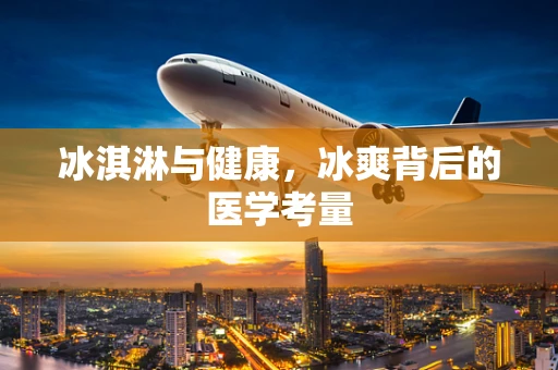 冰淇淋与健康，冰爽背后的医学考量