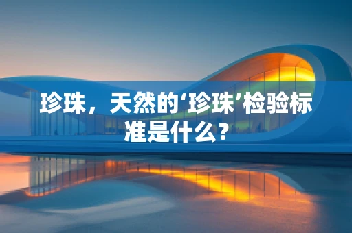 珍珠，天然的‘珍珠’检验标准是什么？