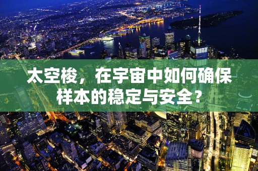 太空梭，在宇宙中如何确保样本的稳定与安全？