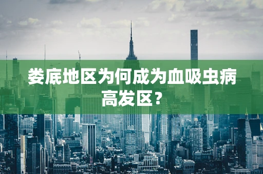 娄底地区为何成为血吸虫病高发区？