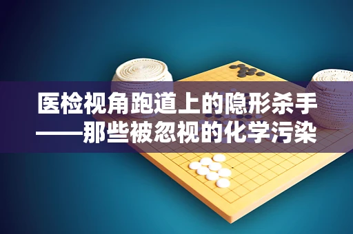 医检视角跑道上的隐形杀手——那些被忽视的化学污染