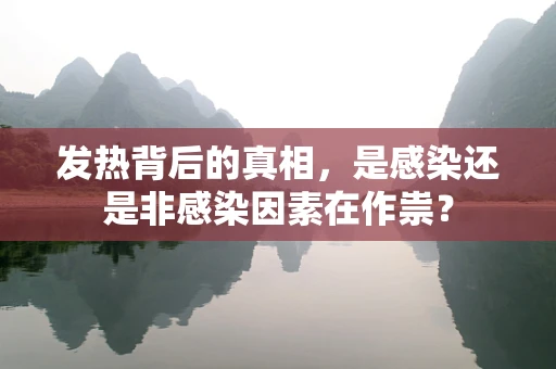 发热背后的真相，是感染还是非感染因素在作祟？
