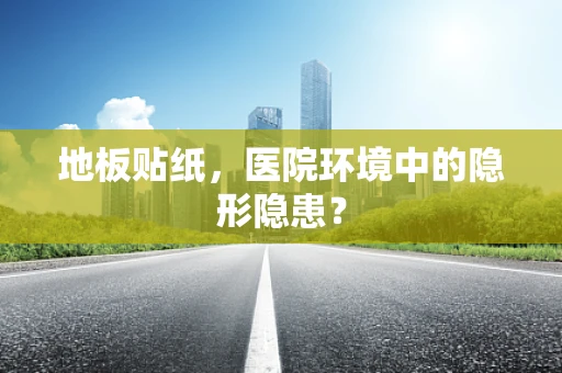 地板贴纸，医院环境中的隐形隐患？