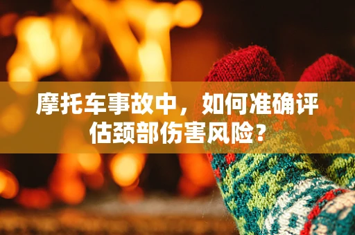 摩托车事故中，如何准确评估颈部伤害风险？