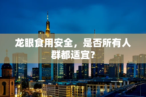 龙眼食用安全，是否所有人群都适宜？