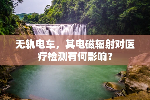 无轨电车，其电磁辐射对医疗检测有何影响？