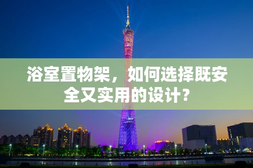 浴室置物架，如何选择既安全又实用的设计？