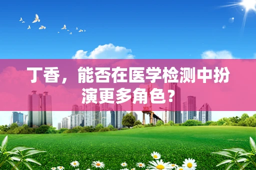 丁香，能否在医学检测中扮演更多角色？