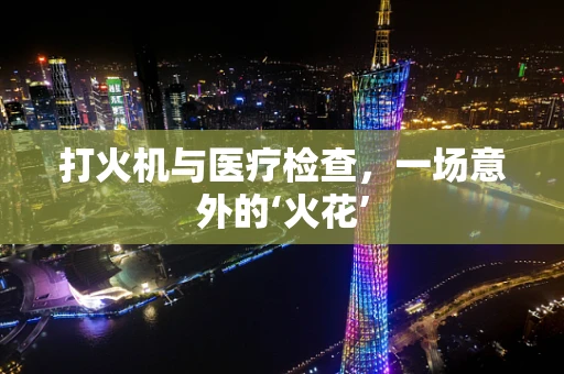 打火机与医疗检查，一场意外的‘火花’