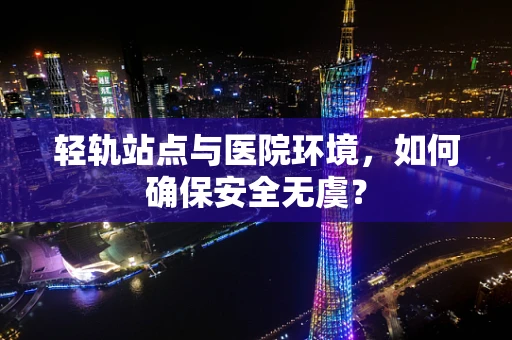 轻轨站点与医院环境，如何确保安全无虞？
