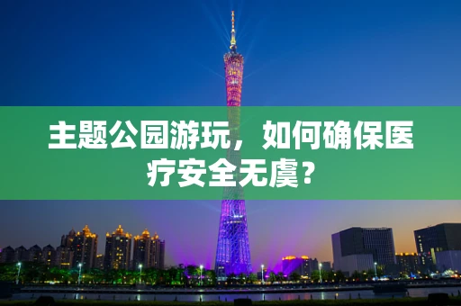 主题公园游玩，如何确保医疗安全无虞？