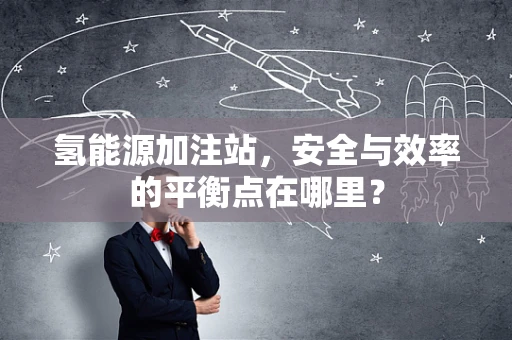 氢能源加注站，安全与效率的平衡点在哪里？
