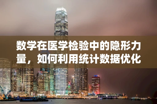 数学在医学检验中的隐形力量，如何利用统计数据优化诊断？