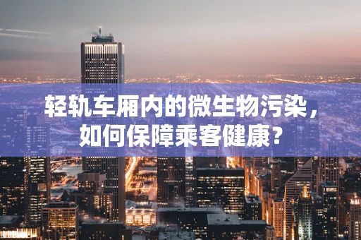 轻轨车厢内的微生物污染，如何保障乘客健康？