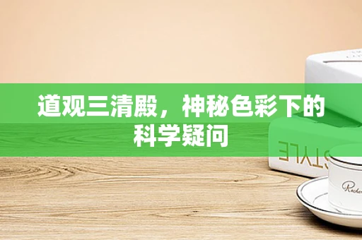 道观三清殿，神秘色彩下的科学疑问