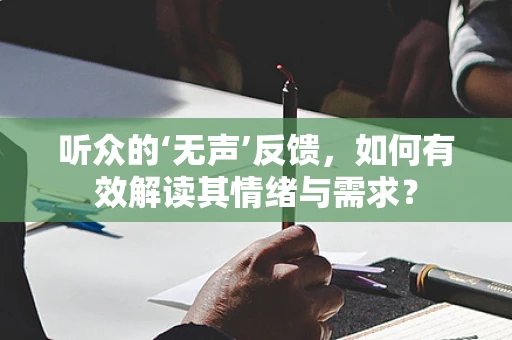 听众的‘无声’反馈，如何有效解读其情绪与需求？