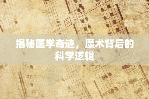 揭秘医学奇迹，魔术背后的科学逻辑