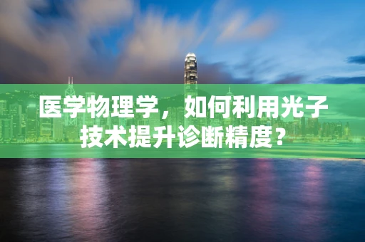 医学物理学，如何利用光子技术提升诊断精度？