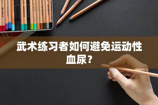 武术练习者如何避免运动性血尿？