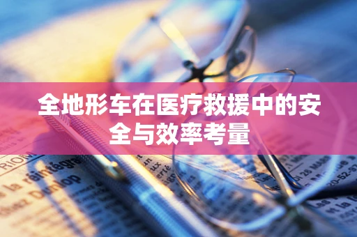 全地形车在医疗救援中的安全与效率考量