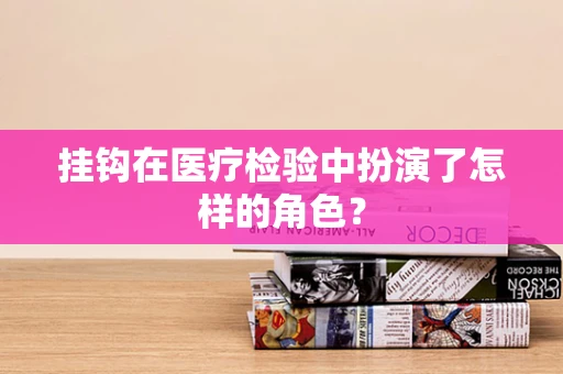 挂钩在医疗检验中扮演了怎样的角色？
