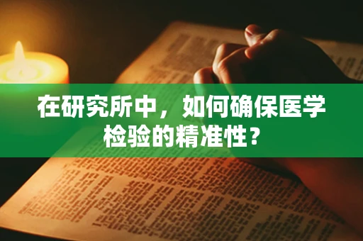 在研究所中，如何确保医学检验的精准性？