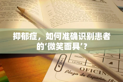 抑郁症，如何准确识别患者的‘微笑面具’？