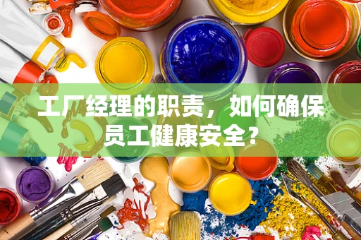 工厂经理的职责，如何确保员工健康安全？