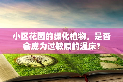 小区花园的绿化植物，是否会成为过敏原的温床？